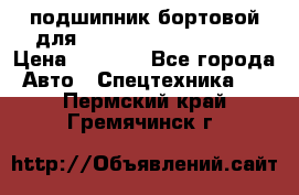 подшипник бортовой для komatsu 195.27.12390 › Цена ­ 6 500 - Все города Авто » Спецтехника   . Пермский край,Гремячинск г.